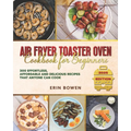 Air Fryer Toaster Oven Cookbook for Beginners: 300 Effortless, Affordable and Delicious Recipes That Anyone Can Cook