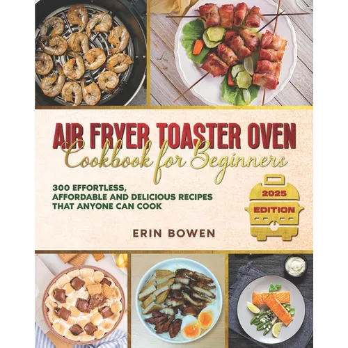 Air Fryer Toaster Oven Cookbook for Beginners: 300 Effortless, Affordable and Delicious Recipes That Anyone Can Cook