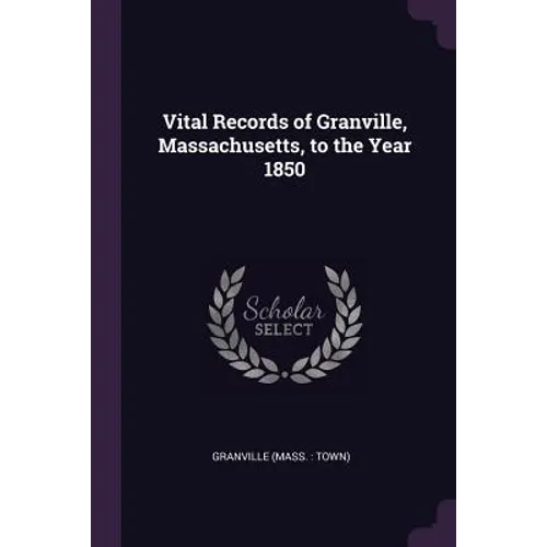 Vital Records of Granville, Massachusetts, to the Year 1850
