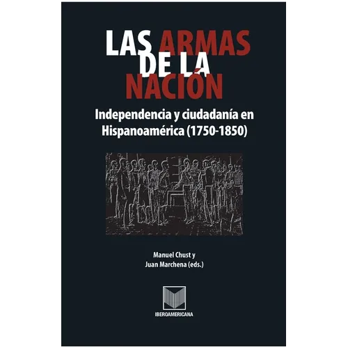 Las armas de la nación: Independencia y ciudadanía en Hispanoamérica (1750-1850)