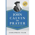 John Calvin on Prayer: Experiencing Awe and Intimacy with God Through the Power of Prayer (LARGE PRINT)