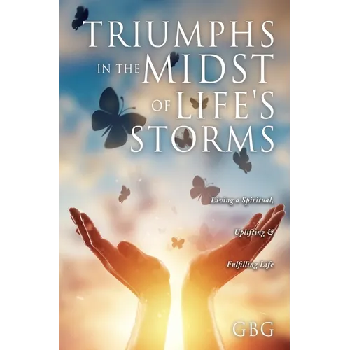 Triumphs in the Midst of Life's Storms: Living a Spiritual, Uplifting & Fulfilling Life