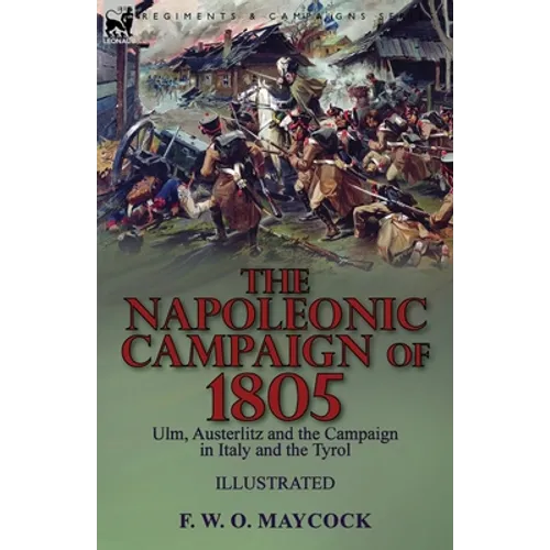 The Napoleonic Campaign of 1805: Ulm, Austerlitz and the Campaign in Italy and the Tyrol