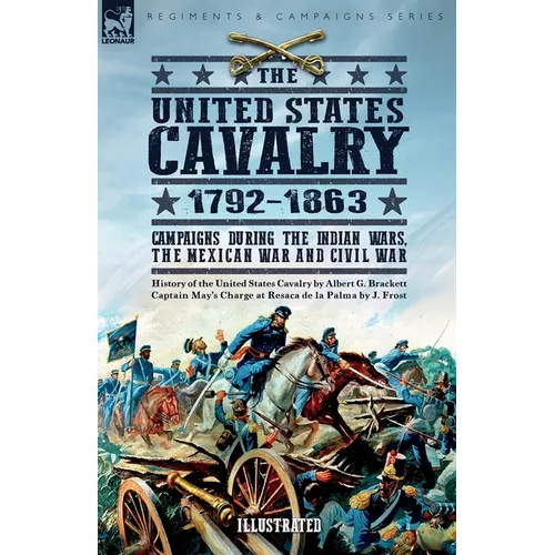 The United States Cavalry, 1792-1863: Campaigns During the Indian Wars, the Mexican War and Civil War