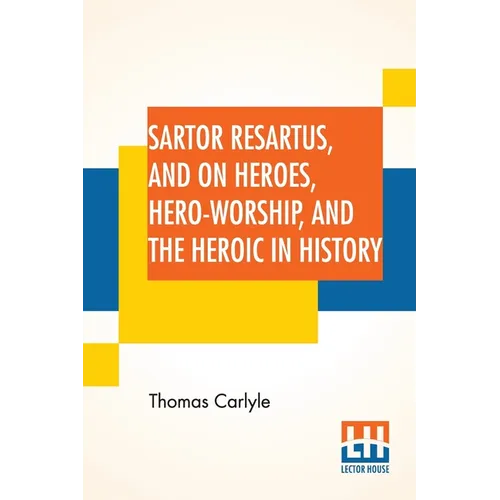 Sartor Resartus, And On Heroes, Hero-Worship, And The Heroic In History: With Introduction By Professor W. H. Hudson Edited By Ernest Rhys
