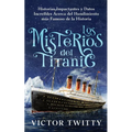 Los Misterios del Titanic: Historias Impactantes y Datos Increíbles Acerca del Hundimiento más Famoso de la Historia