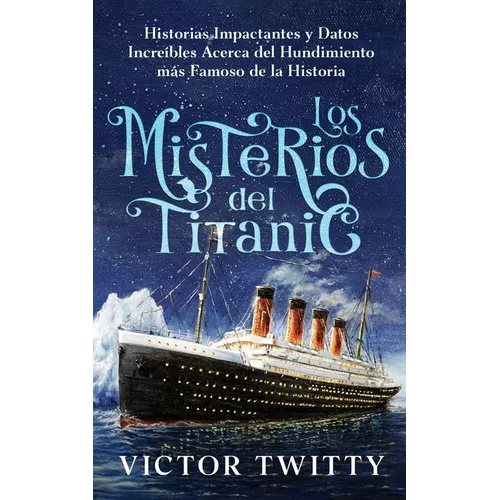 Los Misterios del Titanic: Historias Impactantes y Datos Increíbles Acerca del Hundimiento más Famoso de la Historia