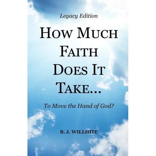 HOW MUCH FAITH DOES IT TAKE ... to Move the Hand of God? Legacy Edition