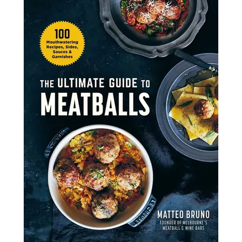 The Ultimate Guide to Meatballs: 100 Mouthwatering Recipes, Sides, Sauces & Garnishes