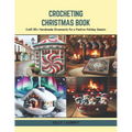 Crocheting Christmas Book: Craft 50+ Handmade Ornaments for a Festive Holiday Season