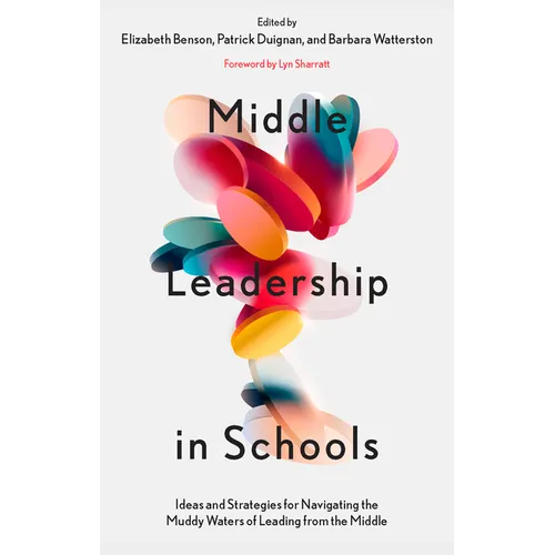 Middle Leadership in Schools: Ideas and Strategies for Navigating the Muddy Waters of Leading from the Middle