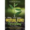 Mutual Fund Investing: Comprehensive Beginner's Guide to Learn the Basics and Effective Methods of Mutual Fund Investing