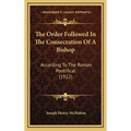 The Order Followed In The Consecration Of A Bishop: According To The Roman Pontifical (1922)