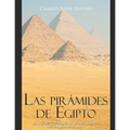 Las pirámides de Egipto: los orígenes y la historia de los monumentos más famosos del mundo