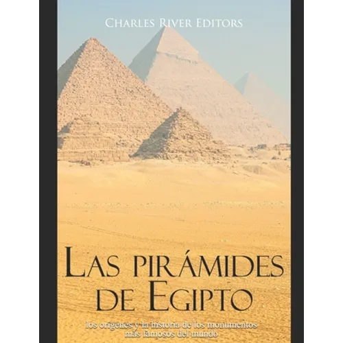 Las pirámides de Egipto: los orígenes y la historia de los monumentos más famosos del mundo