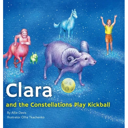 Clara and the Constellations Play Kickball: A Picture Book Adventure with the Moon as a Kickball, Featuring Animal Constellations!