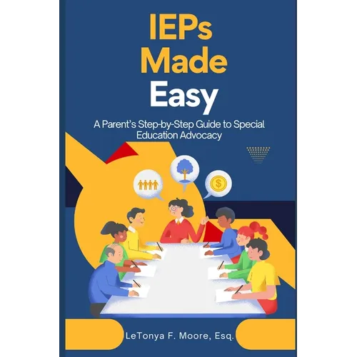 IEPs Made Easy: A Parent's Step-by-Step Guide to Special Education Advocacy