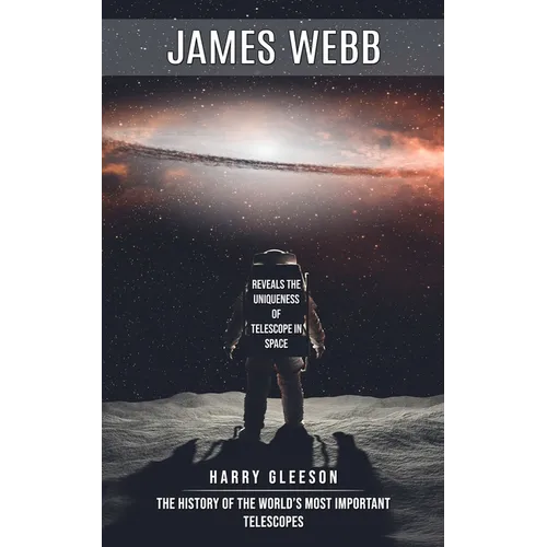 James Webb: Reveals the Uniqueness of Telescope in Space (The History of the World's Most Important Telescopes)