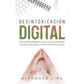 Desintoxicación Digital: Una Guía para Minimizar el Uso o la Adicción a Redes Sociales, Videojuegos y Otros Tipos de Tecnología