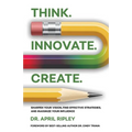 Think. Innovate. Create.: Sharpen Your Vision, Find Effective Strategies, and Maximize Your Influence