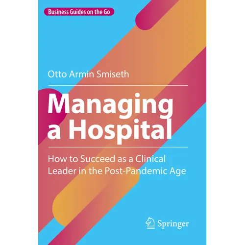 Managing a Hospital: How to Succeed as a Clinical Leader in the Post-Pandemic Age