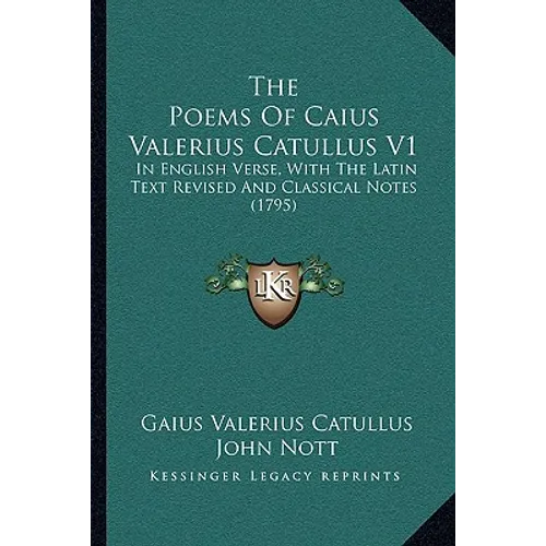 The Poems Of Caius Valerius Catullus V1: In English Verse, With The Latin Text Revised And Classical Notes (1795)