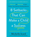 8 Setbacks That Can Make a Child a Success: What to Do and What to Say to Turn Failures Into Character-Building Moments