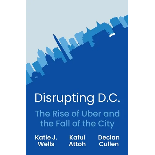 Disrupting D.C.: The Rise of Uber and the Fall of the City