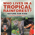 Who Lives in A Tropical Rainforest? Nature for Kids Children's Nature Books