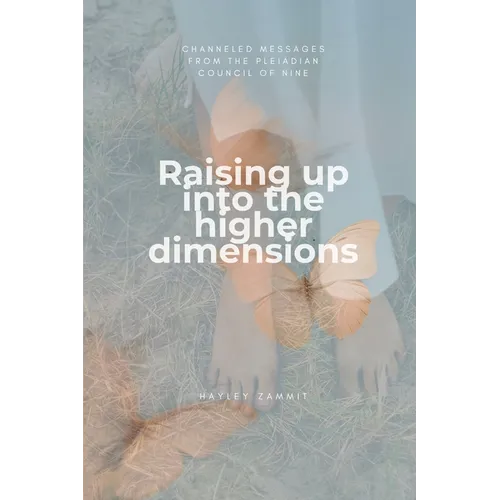 Raising up into the higher dimensions: Channeled messages from the Pleiadian Council of Nine