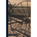 Farm Drainage: the Principles, Processes, and Effects of Draining Land With Stones, Wood, Plows, and Open Ditches, and Especially With Tiles