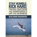 Stay Humble, Kick Hard: Finding Success and Significance in Life and Business