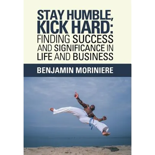 Stay Humble, Kick Hard: Finding Success and Significance in Life and Business