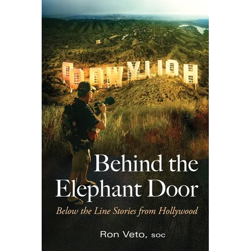 Behind the Elephant Door: Below the Line Stories from Hollywood: Below the Line Stories from Hollywood