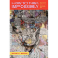How to Think Impossibly: About Souls, Ufos, Time, Belief, and Everything Else