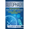 Autophagy: Unlock the Secrets of Weight Loss, Anti-Aging, and Healing with Intermittent and Extended Water Fasting