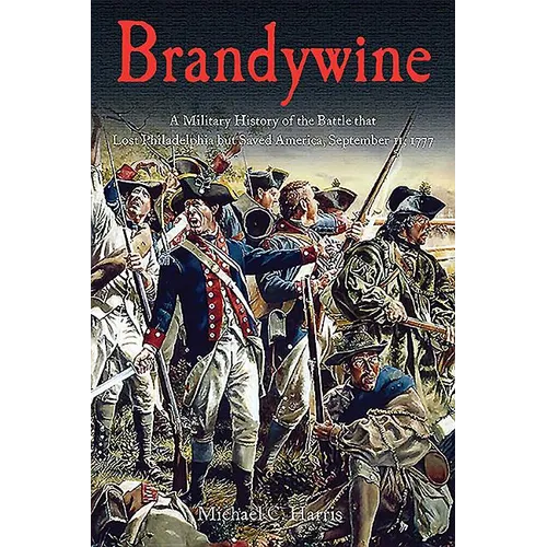 Brandywine: A Military History of the Battle That Lost Philadelphia But Saved America, September 11, 1777