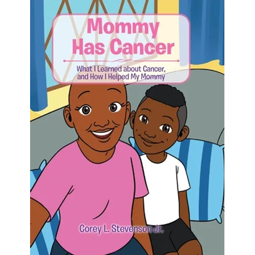 Mommy Has Cancer: What I Learned about Cancer, and How I Helped My Mommy