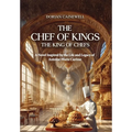 The Chef of Kings, the King of Chefs: A Novel Inspired by the Life and Legacy of Antoine-Marie Carême