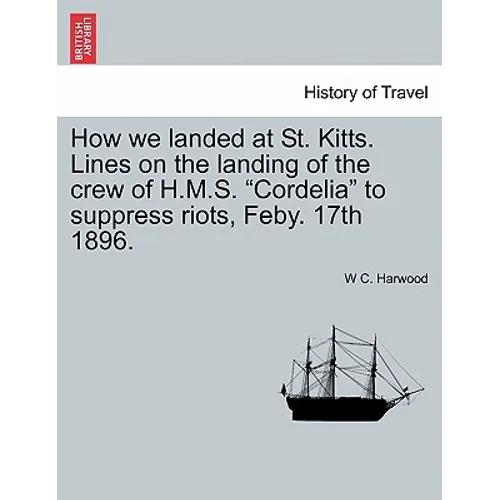How We Landed at St. Kitts. Lines on the Landing of the Crew of H.M.S. Cordelia to Suppress Riots, Feby. 17th 1896.