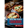 Tapas And French Cookbook: 2 Books In 1: 140 Recipes For Preparing At Home Traditional Food From Spain And France