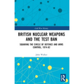 British Nuclear Weapons and the Test Ban: Squaring the Circle of Defence and Arms Control, 1974-1982
