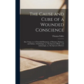 The Cause and Cure of a Wounded Conscience; Also Triana, or, A Threefold Romanza, of Mariana, Paduana, and Sabina; Ornithologie, or, The Speech of Bir