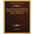 Selections From Jacob Behmen's Treatises On Regeneration And Christ's Testaments