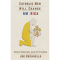 Catholic Men Will Change America: Advent Reflections from the Frontline