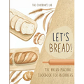 Let's Bread!-The Bread Machine Cookbook for Beginners: The Ultimate 100 + 1 No-Fuss and Easy to Follow Bread Machine Recipes Guide for Your Tasty Home