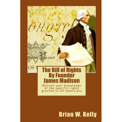 The Bill of Rights By Founder James Madison: Refresh your knowledge of the specific rights granted to all Americans