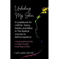 Unhiding My Skin A Guidebook for LGBTQ+ Teens, Adults, and Allies in the Radical Journey to Self-Acceptance