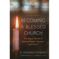 Becoming a Blessed Church: Forming a Church of Spiritual Purpose, Presence, and Power
