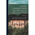Cæsar's Commentaries On the Gallic and Civil Wars: With the Supplementary Books Attributed to Hirtius; Including the Alexandrian, African and Spanish